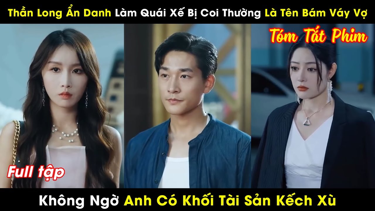 Thần Long Ẩn Danh L&agrave;m Qu&aacute;i Xế Bị Coi Thường L&agrave; T&ecirc;n B&aacute;m V&aacute;y Vợ, Kh&ocirc;ng Ngờ Anh C&oacute; Khối T&agrave;i Sản Kếch X&ugrave;