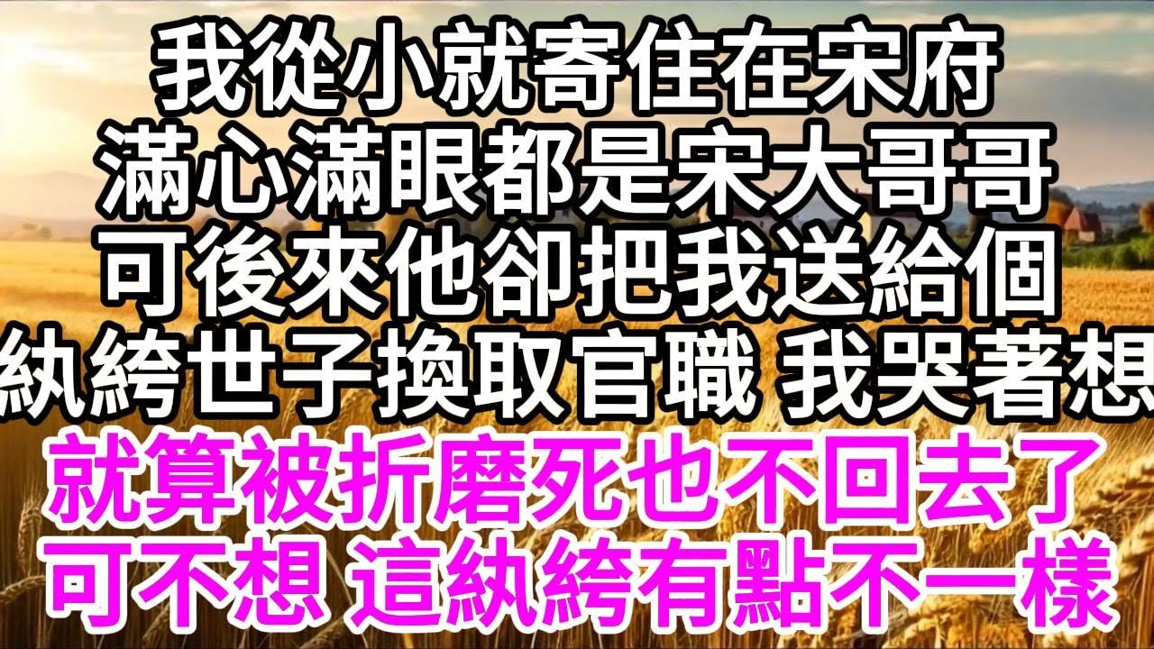 （甜）我從小就寄住在宋府，滿心滿眼都是宋大哥哥，可後來，他卻把我送給個紈絝世子，換取官職，我哭著想，就算被折磨死，也不回去了，可不想，這紈絝有點不一樣 【美好人生】