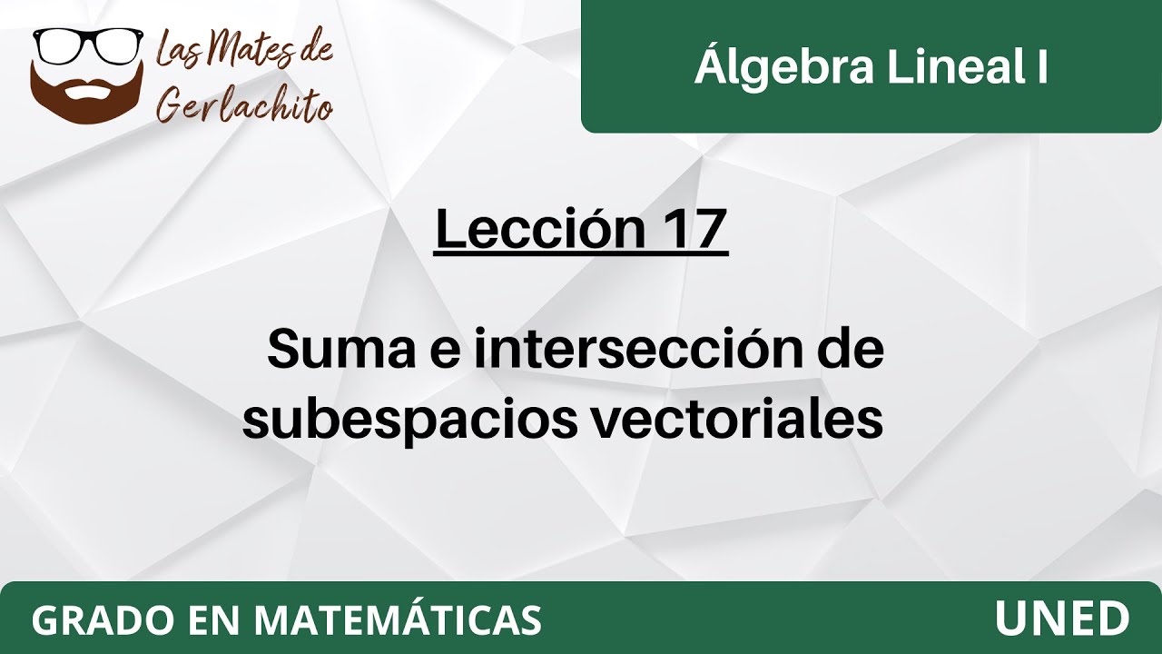 Lección 17 - Suma e intersección de subespacios vectoriales | Álgebra Lineal I | UNED