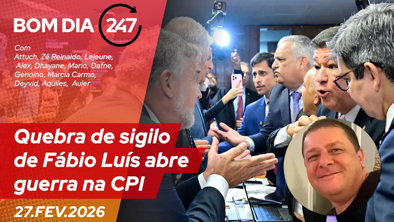Bom dia 247: quebra de sigilo de Fábio Luís abre guerra na CPI 27.2.26