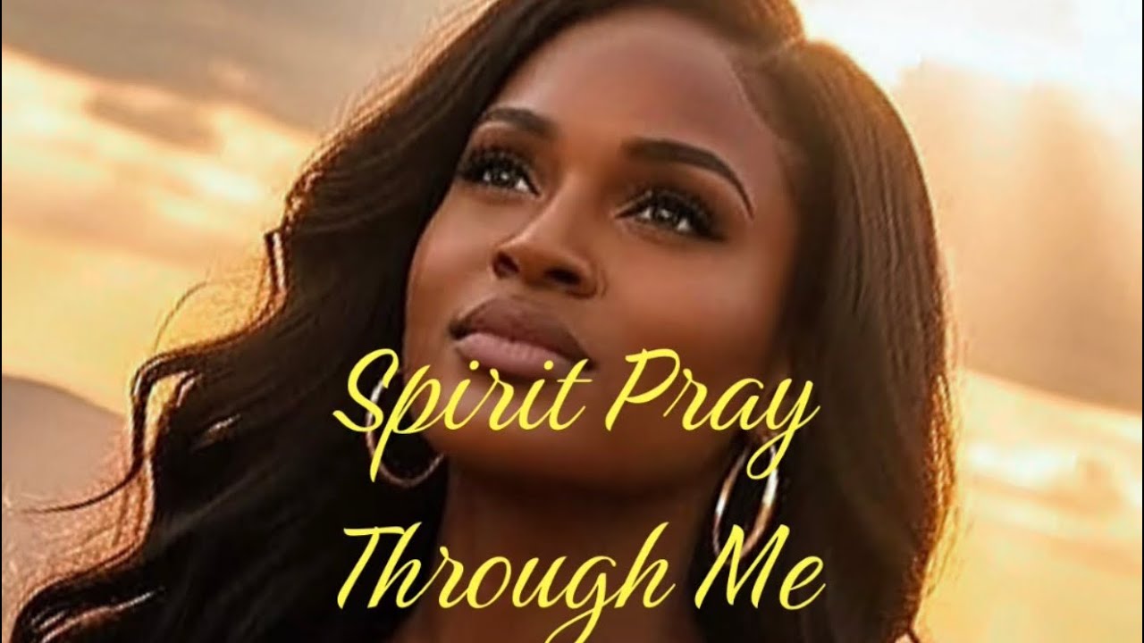 Spirit Pray Through Me.