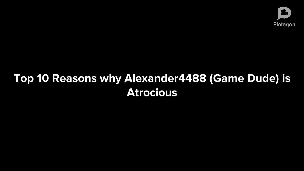 Top 10 reasons why Alexander4488 (Game Dude) is Atrocious
