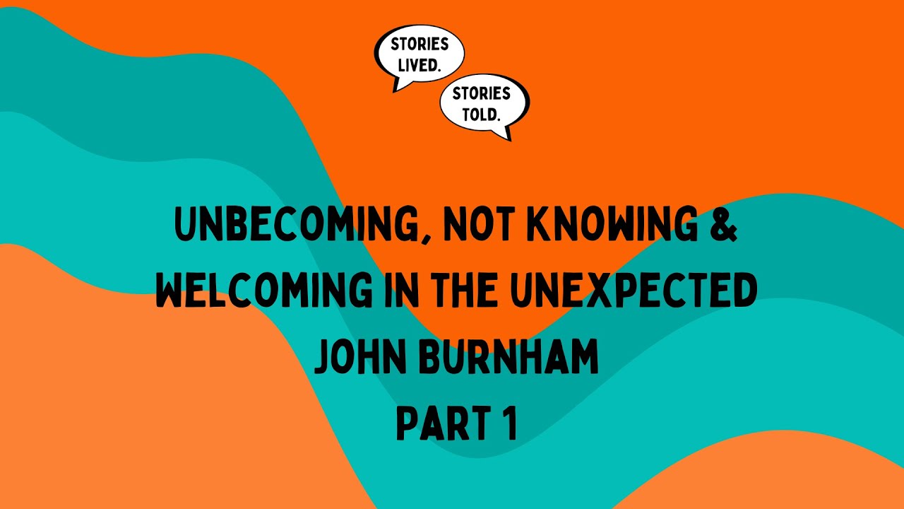Unbecoming, Not Knowing & Unexpected | John Burnham | Part 1 | Stories Lived. Stories Told. | Ep. 28