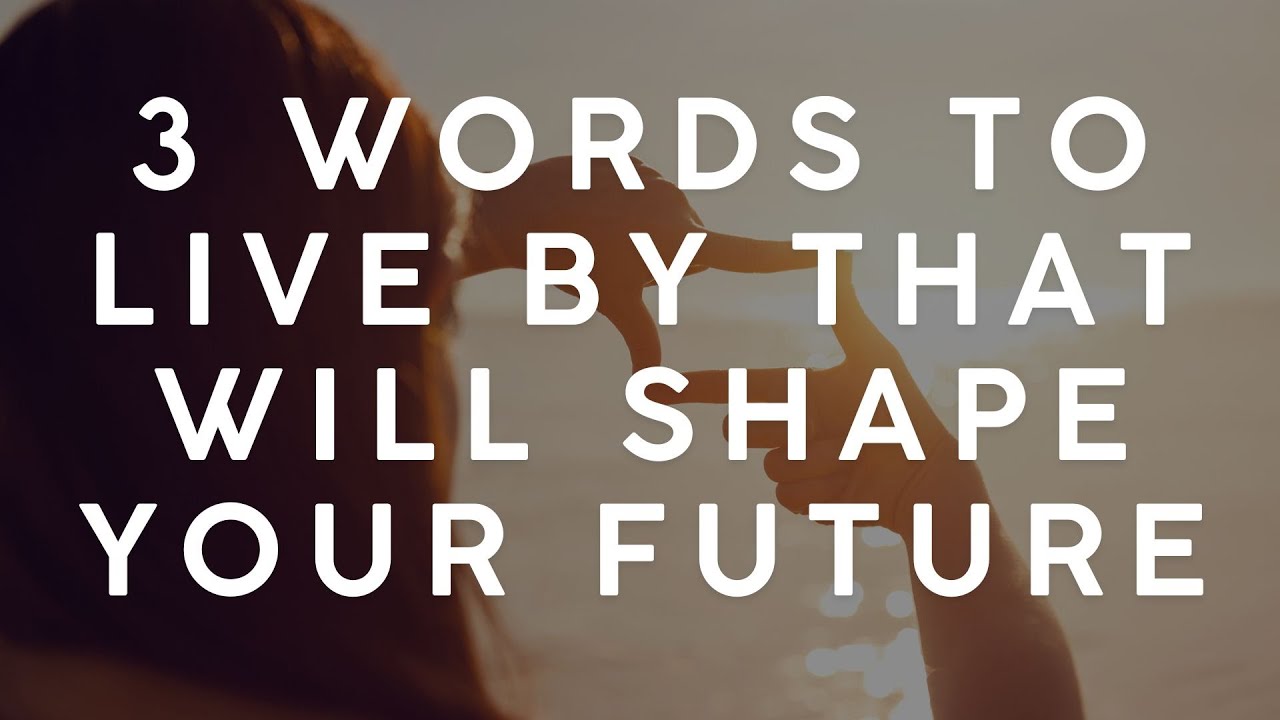 3 Words To Live By That Will Shape Your Future