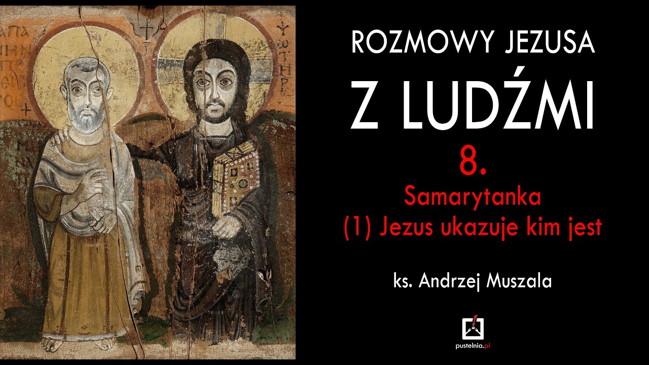 ks. A. Muszala - Rozmowy Jezusa z ludźmi 8. Samarytanka (1) Jezus ukazuje kim jest