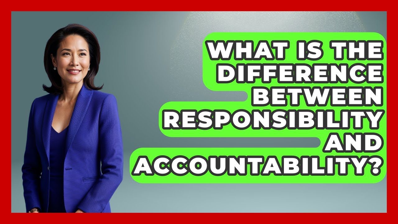 What Is The Difference Between Responsibility And Accountability? - The Ethical Compass