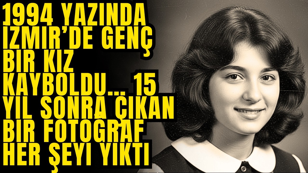1994 yazında İzmir’de genç bir kız kayboldu… 15 yıl sonra çıkan bir fotoğraf her şeyi yıktı