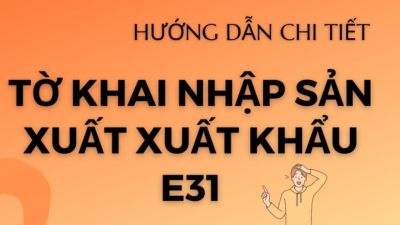 Chi tiết CÁCH KHAI TỜ KHAI NHẬP LOẠI HÌNH SẢN XUẤT XUẤT KHẨU E31