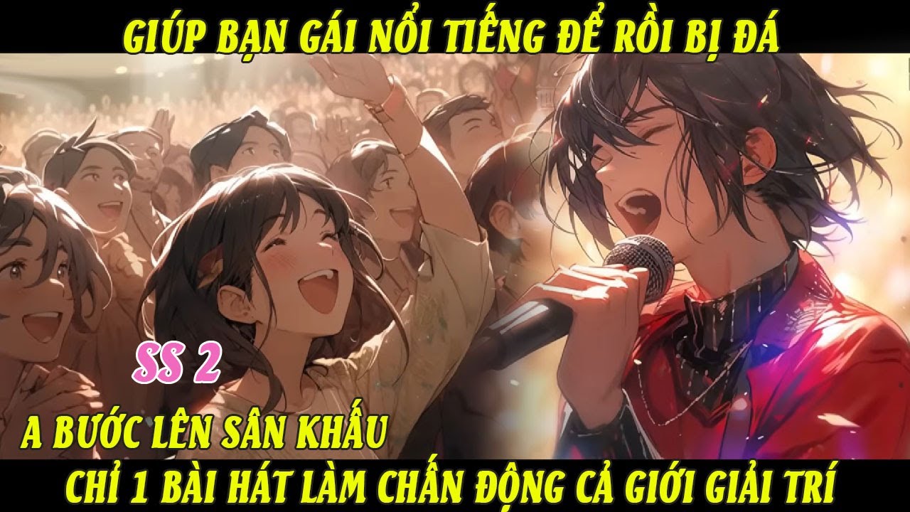 SS2 Giúp Bạn Gái Nổi Tiếng Để Rồi Bị Đá A Bước Lên Sân Khấu Chỉ 1 Bài Hát Làm Chấn Động Giới GiảiTrí