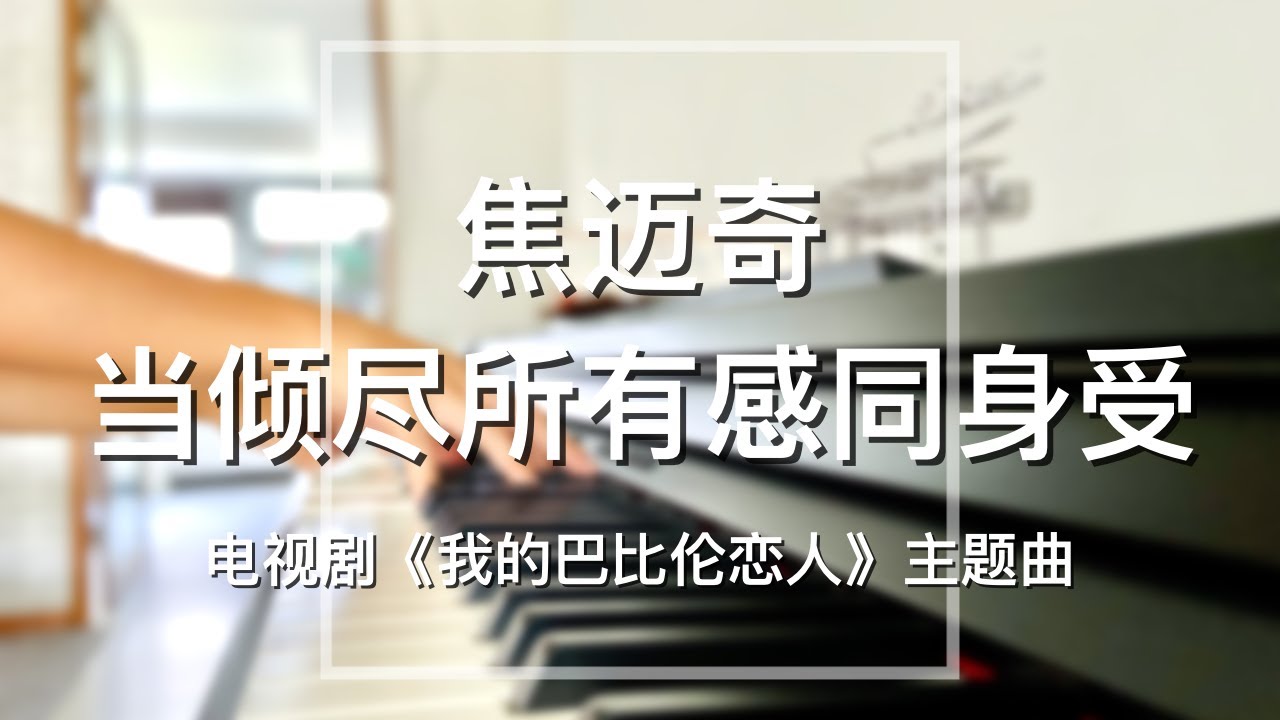 Piano Cover焦迈奇(Mai Qi Jiao)-当倾尽所有感同身受(Give You All My Empathy)｜《我的巴比伦恋人》主题曲 Drama 