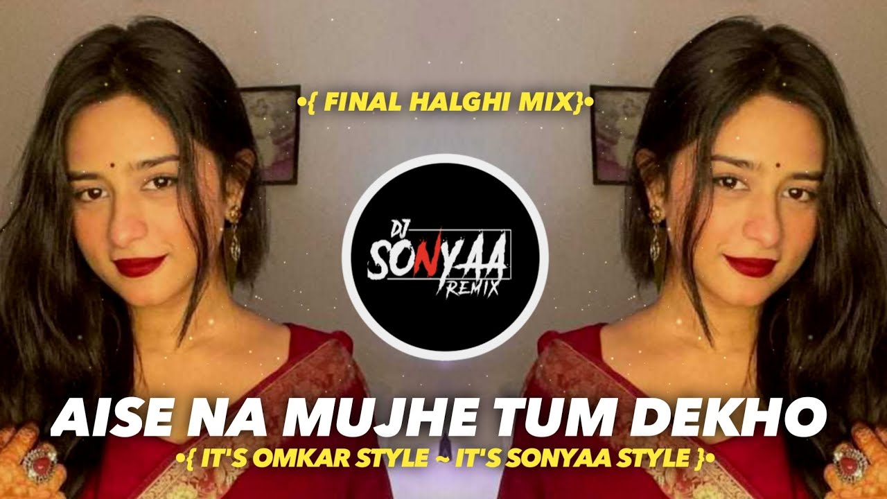 AISE NA MUJHE TUM DEKHO|| FINAL HALGHI MIX || IT'S OMKAR STYLE || IT'S SONYAA STYLE ||