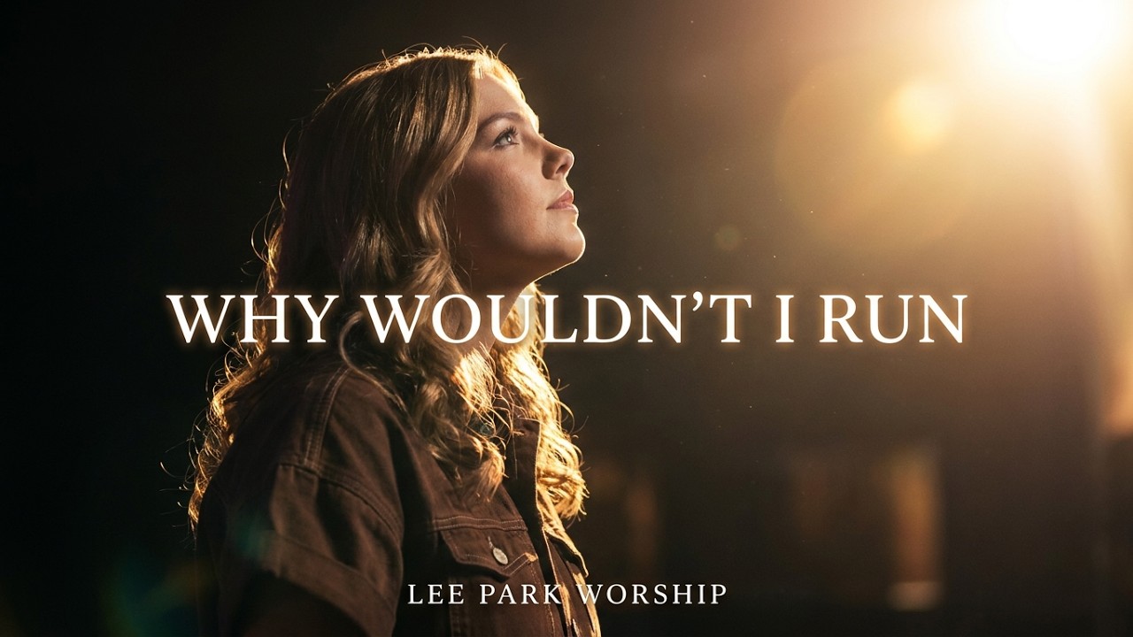 Why Wouldn't I Run – Lee Park Worship [Official Worship Video]