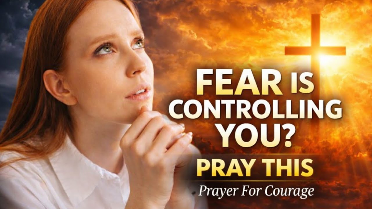 When Fear Controls Your Life – A Powerful Prayer For Courage & Peace
