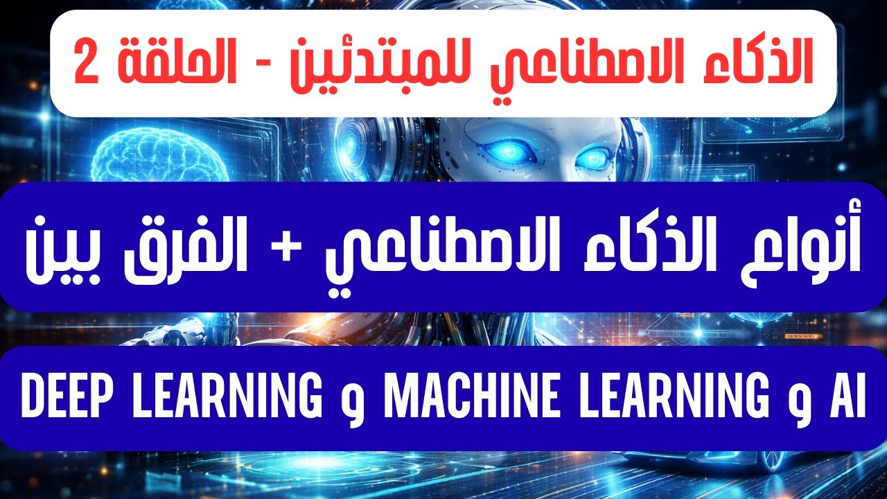 الحلقة 2 : أنواع الذكاء الاصطناعي + الفرق بين AI و Machine Learning و Deep Learning
