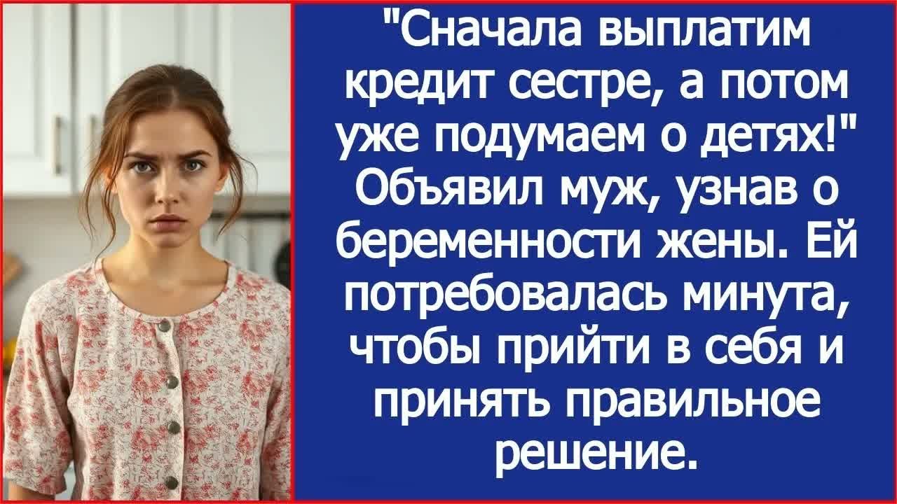 Сначала выплатим кредит сестре, а потом уже подумаем о детях! Объявил муж, узнав о беременности жены