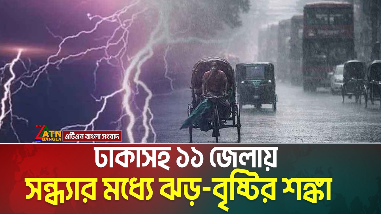 ঢাকাসহ ১৫ জেলায় সন্ধ্যার মধ্যে ঝড়-বৃষ্টির শঙ্কা | নদীবন্দরে সতর্কতা জারি | আজকের আবহাওয়ার খবর |