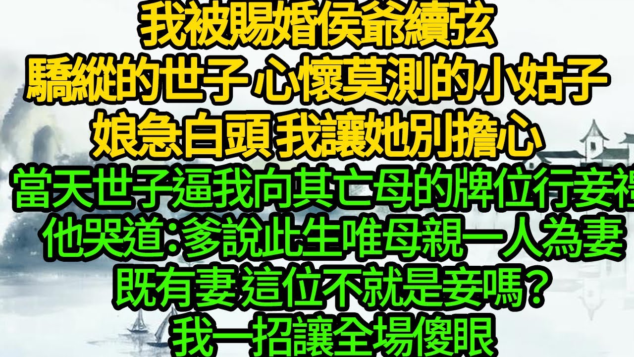 我被賜婚侯爺續弦，驕縱的世子 心懷莫測的小姑子，娘急白頭 我讓她別擔心，當天世子逼我向其亡母的牌位行妾禮，他哭道：爹說此生唯母親一人為妻，既有妻 這位不就是妾嗎？我一招讓全場傻眼