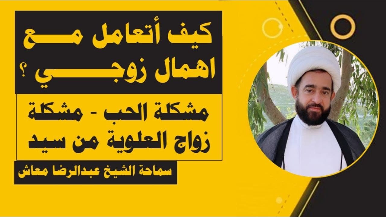 حوارات جامعية : كيف أتعامل مع اهمال زوجي ؟مشكلة الحب - مشكلة زواج العلوية من سيد/الشيخ عبدالرضا معاش