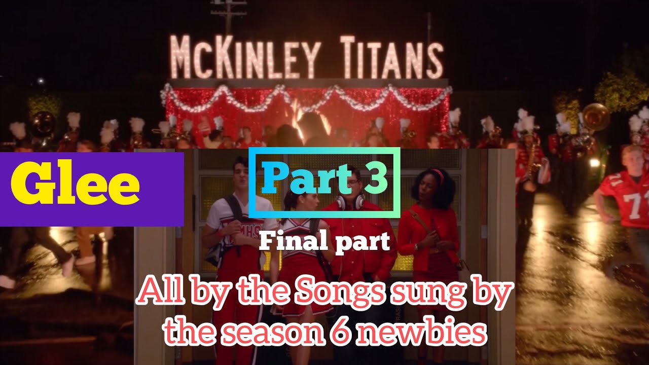 GLEE- ALL SONGS SUNG BY: Season 6 Newbies (Part 3)