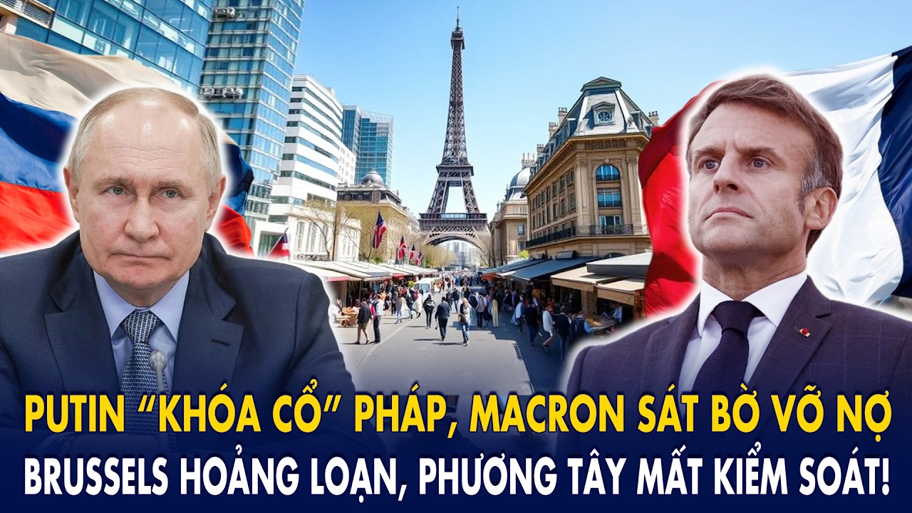 Putin “khóa cổ” Pháp, Macron sát bờ vỡ nợ: Brussels hoảng loạn, phương Tây mất kiểm soát!