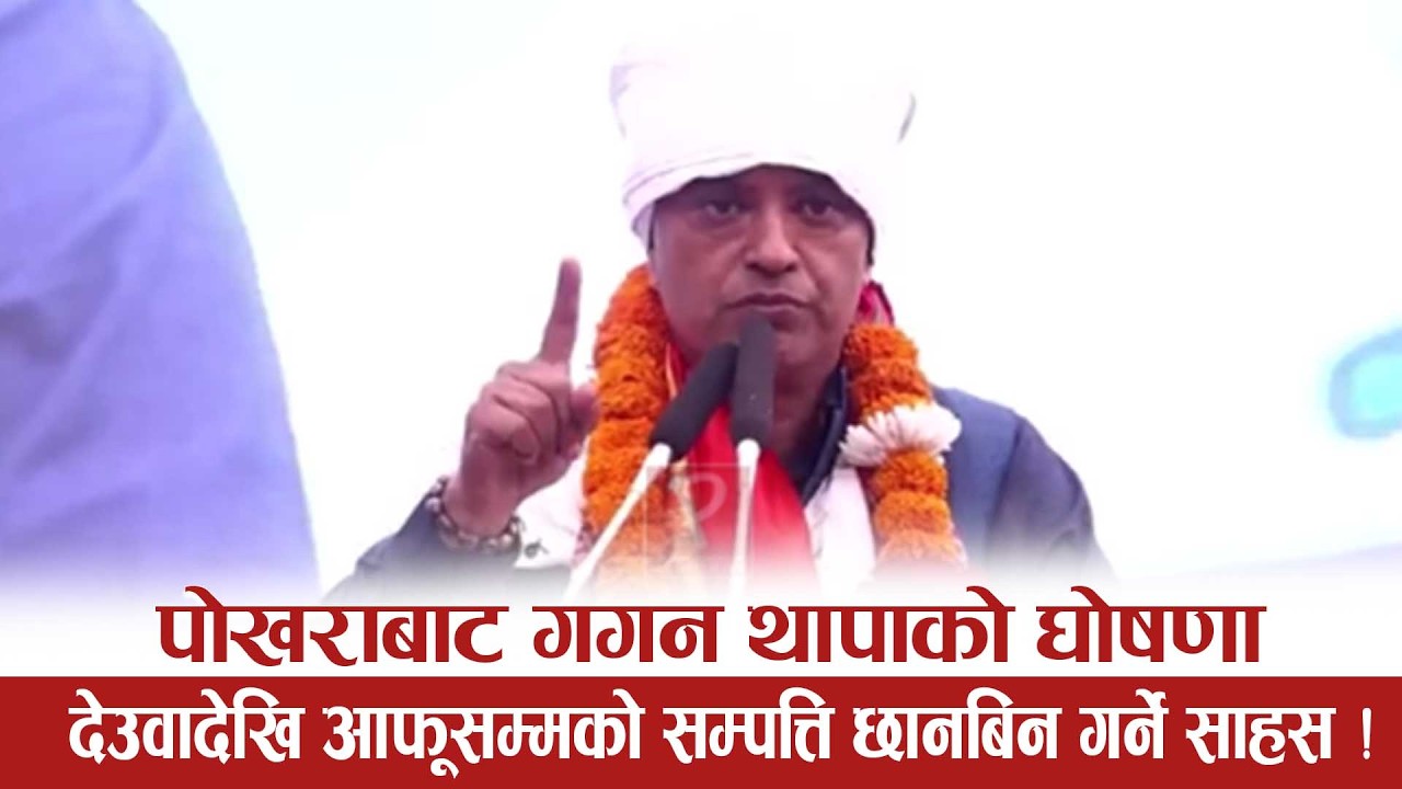 गगन थापाको गर्जन: निर्वाचनपछि भ्रष्टाचारको फाइल मात्र होइन  - भ्रष्टाचारीहरु  कसैलाई नछाड्ने