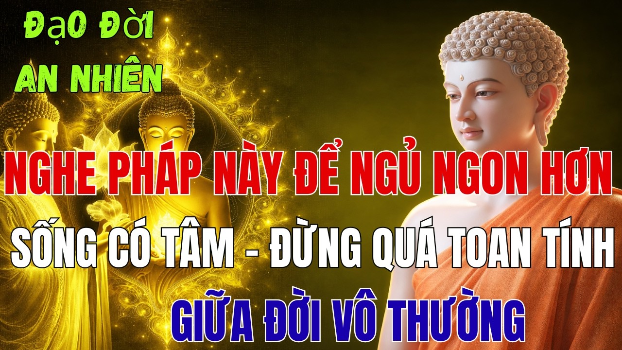 Nghe Phật Dạy: Sống Có Tâm, Đừng Quá Toan Tính Giữa Đời Vô Thường | Đạo Đời An Nhiên