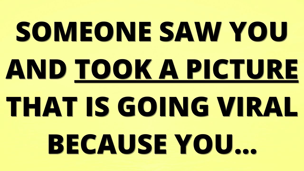 💌 Someone saw you and took a picture that is going viral because you...