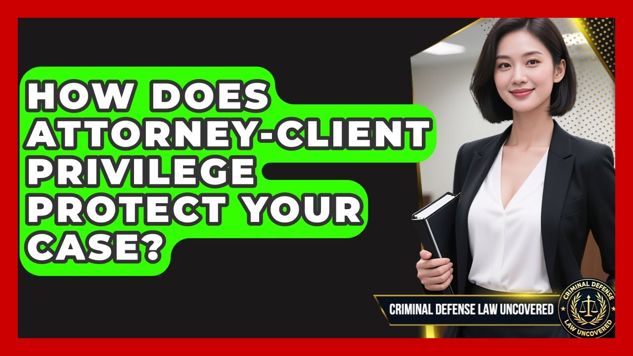 How Does Attorney-Client Privilege Protect Your Case? - Criminal Defense Law Uncovered