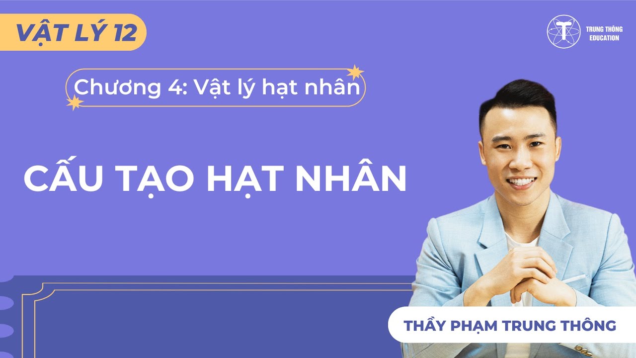 [Vật Lý 12_SGK Mới] CẤU TẠO HẠT NHÂN - THẦY PHẠM TRUNG THÔNG