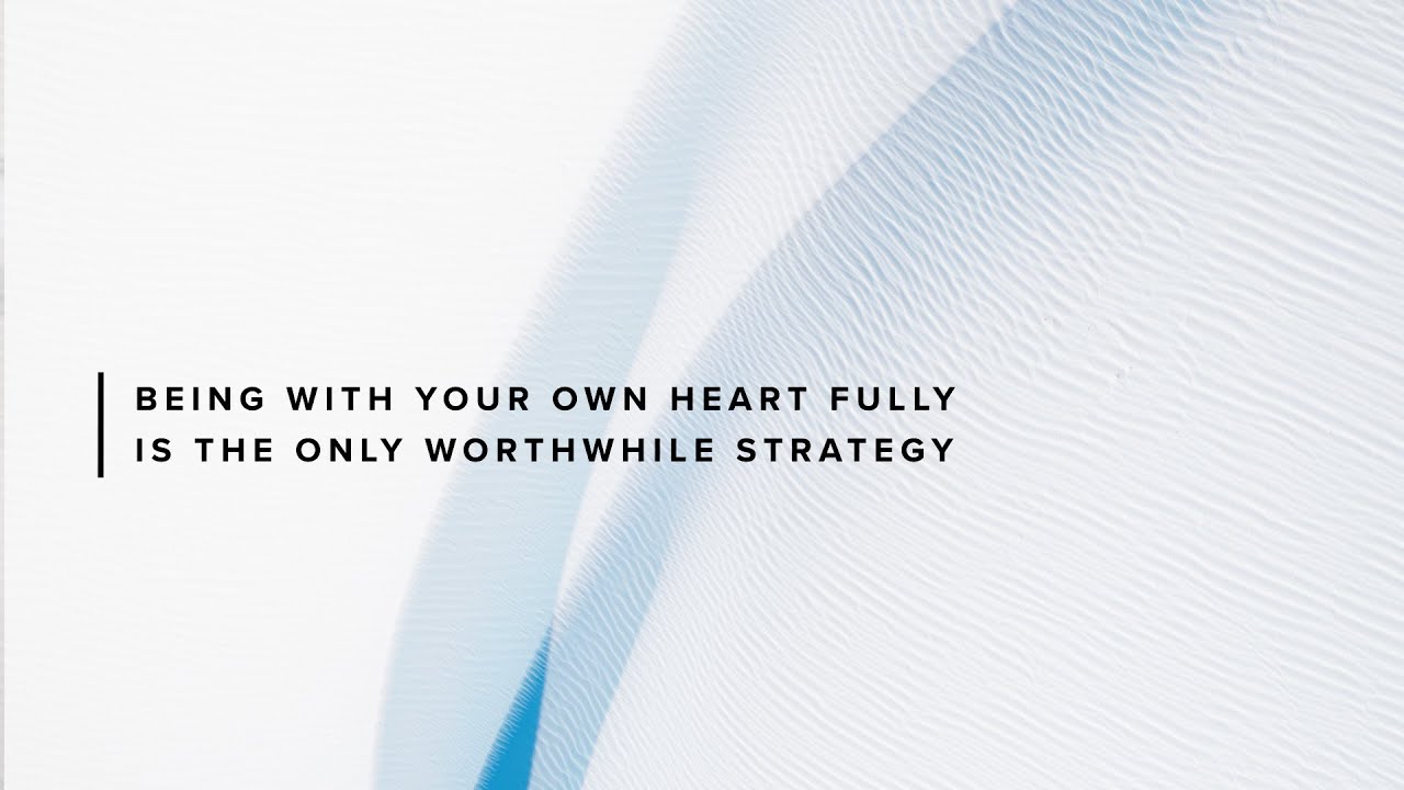 Being with Your Own Heart Fully is the Only Worthwhile Strategy