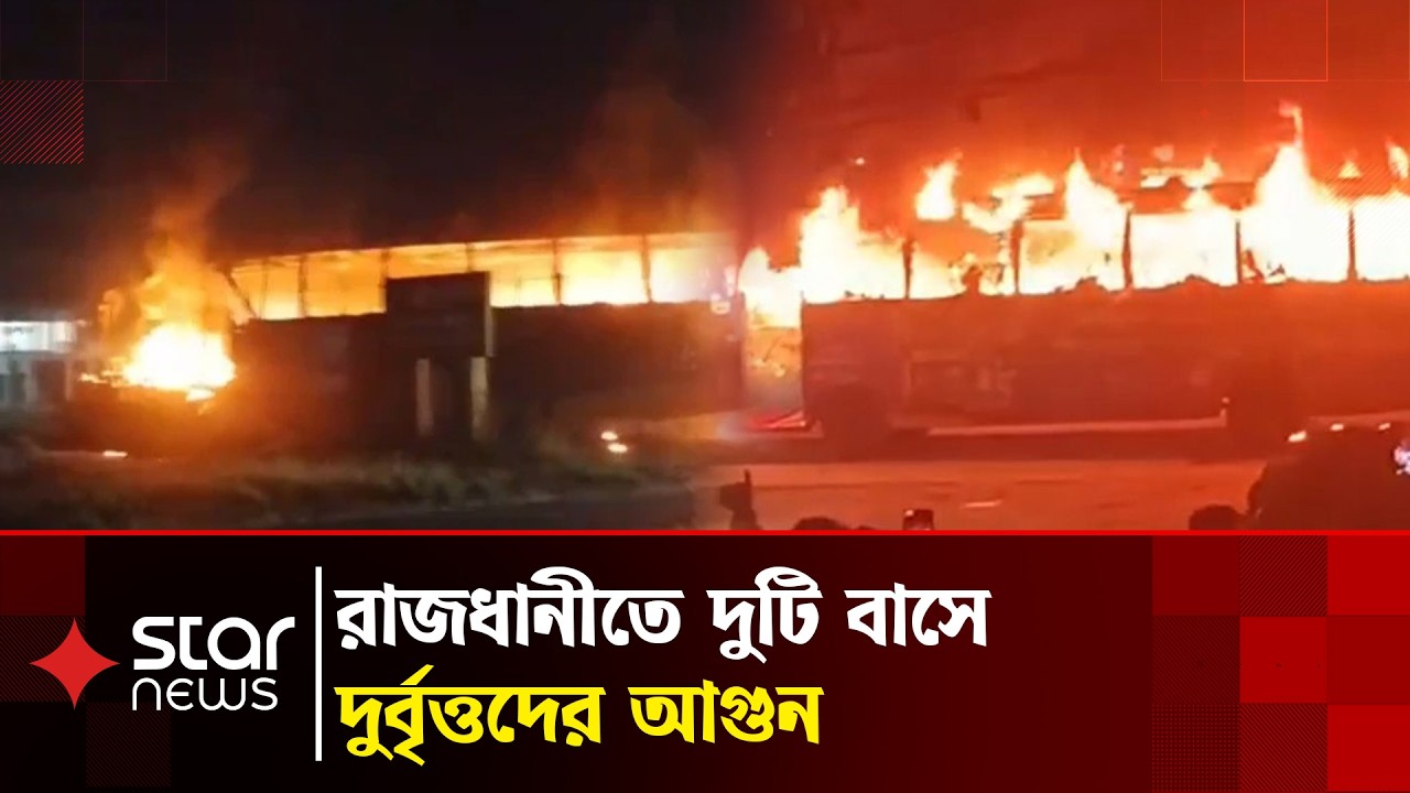 রাজধানীতে দুটি বাসে দুর্বৃত্তদের আ'গুন, যাত্রাবাড়ীতে ক'ক'টেল বি'স্ফোরণ | Star News