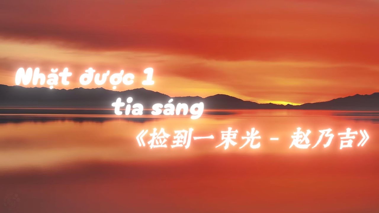 [Vietsub/Pinyin] Nhặt Được Một Tia Sáng《捡到一束光 - 赵乃吉》(1,2x)