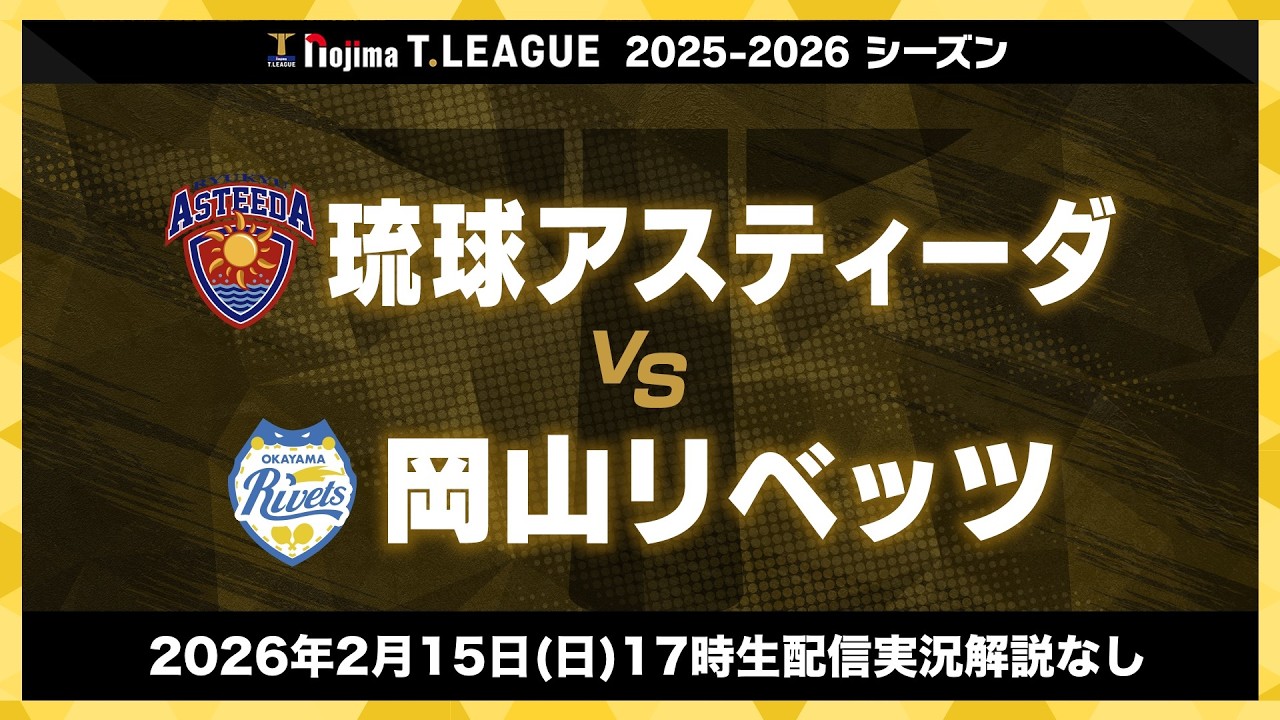 琉球アスティーダ vs 岡山リベッツ ノジマTリーグ2025-2026 2026年2月15日(日) 17:00試合開始 飯塚市総合体育館 生配信実況解説なし【卓球 Tリーグ公式】