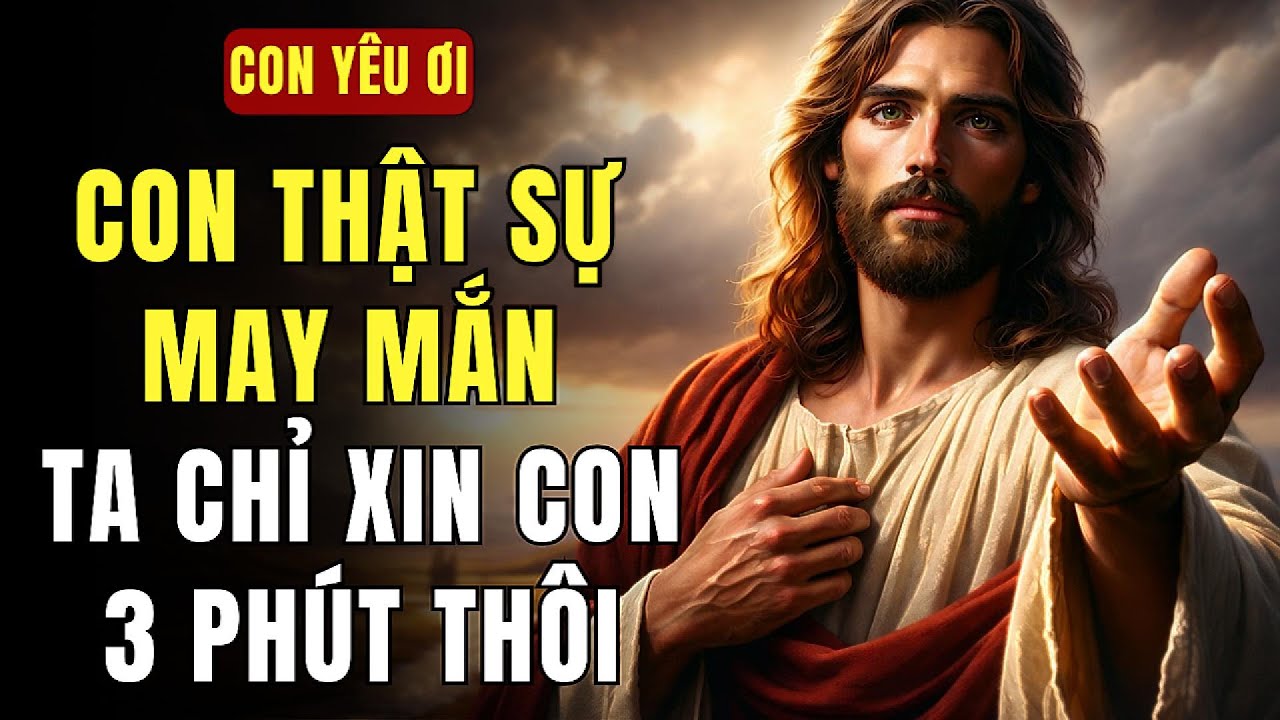🔴 CON THẬT SỰ MAY MẮN – TA CHỈ XIN CON 3 PHÚT THÔI, CON ƠI. | THÔNG ĐIỆP TỪ CHÚA