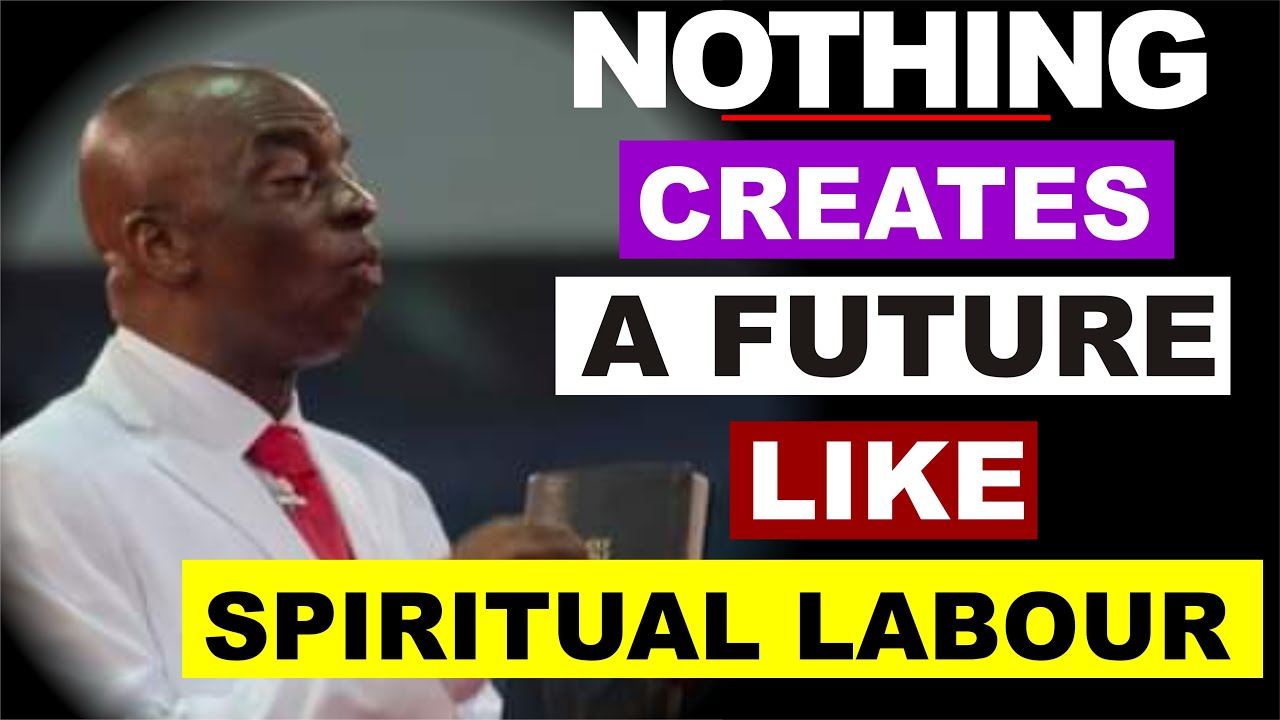 Nothing Creates a future like Spiritual Labour by Bishop David Oyedepo