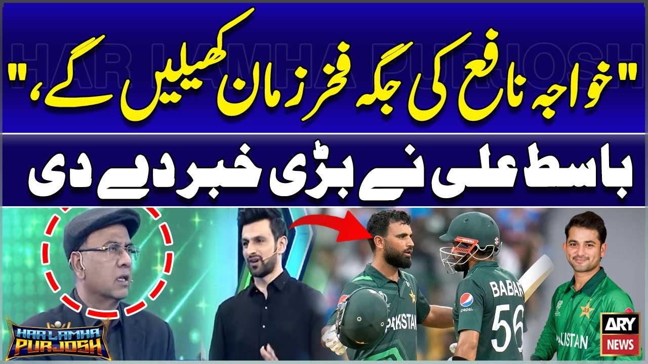 “Fakhar Zaman will play in place of Khawaja Nafay,”  Basit Ali
