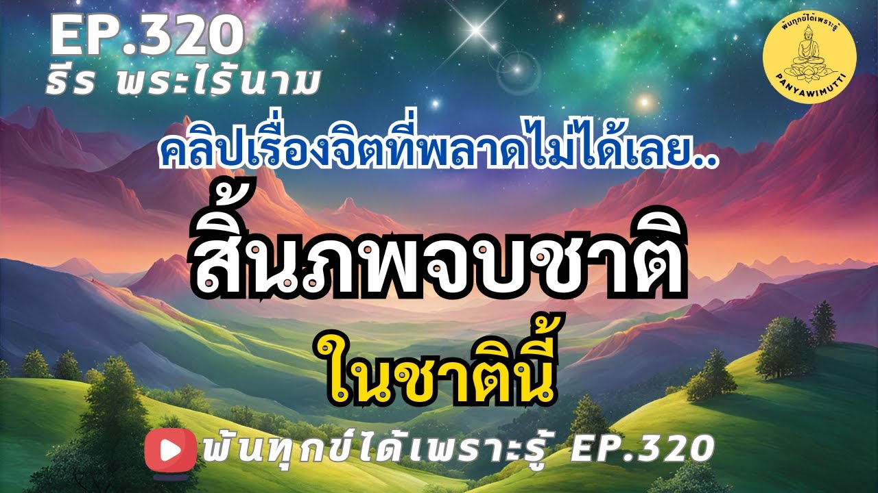 EP.320 สิ้นภพจบชาติ ในชาตินี้ พ้นทุกข์ได้เพราะรู้ By ธีร พระไร้นาม 07-12-67