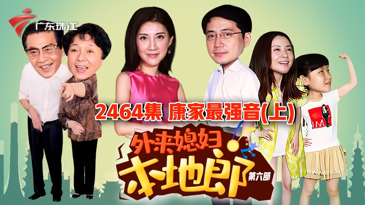 2464集 康家最强音(上)【外来媳妇本地郎】第六季 #粤语