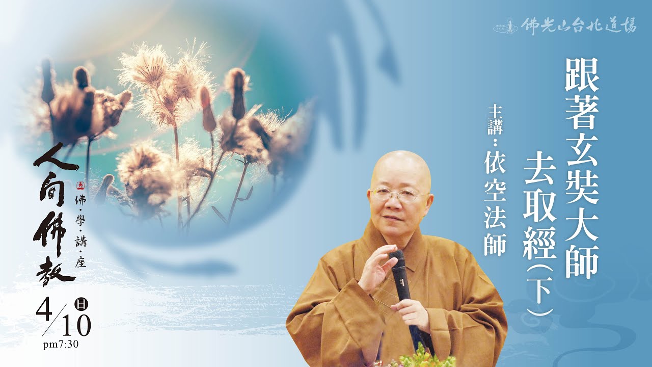 4月10日人間佛教佛學講座 「跟著玄奘大師去取經（下）」 主講人：依空法師 # 台北道場