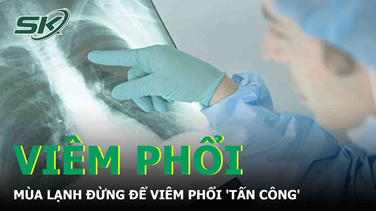 M&ugrave;a Lạnh Đừng Để Vi&ecirc;m Phổi 'Tấn C&ocirc;ng