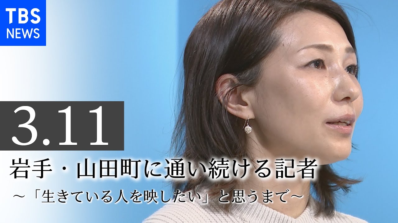 3.11 岩手・山田町に通い続ける記者～「生きている人を映したい」と思うまで～