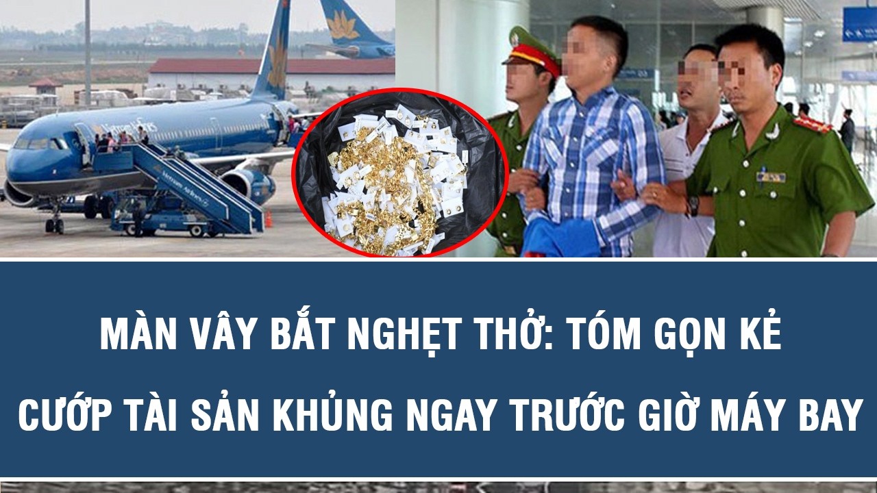 Màn Vây Bắt Nghẹt Thở: Tóm Gọn Kẻ Cướp Tài Sản Khủng Ngay Trước Giờ Máy Bay