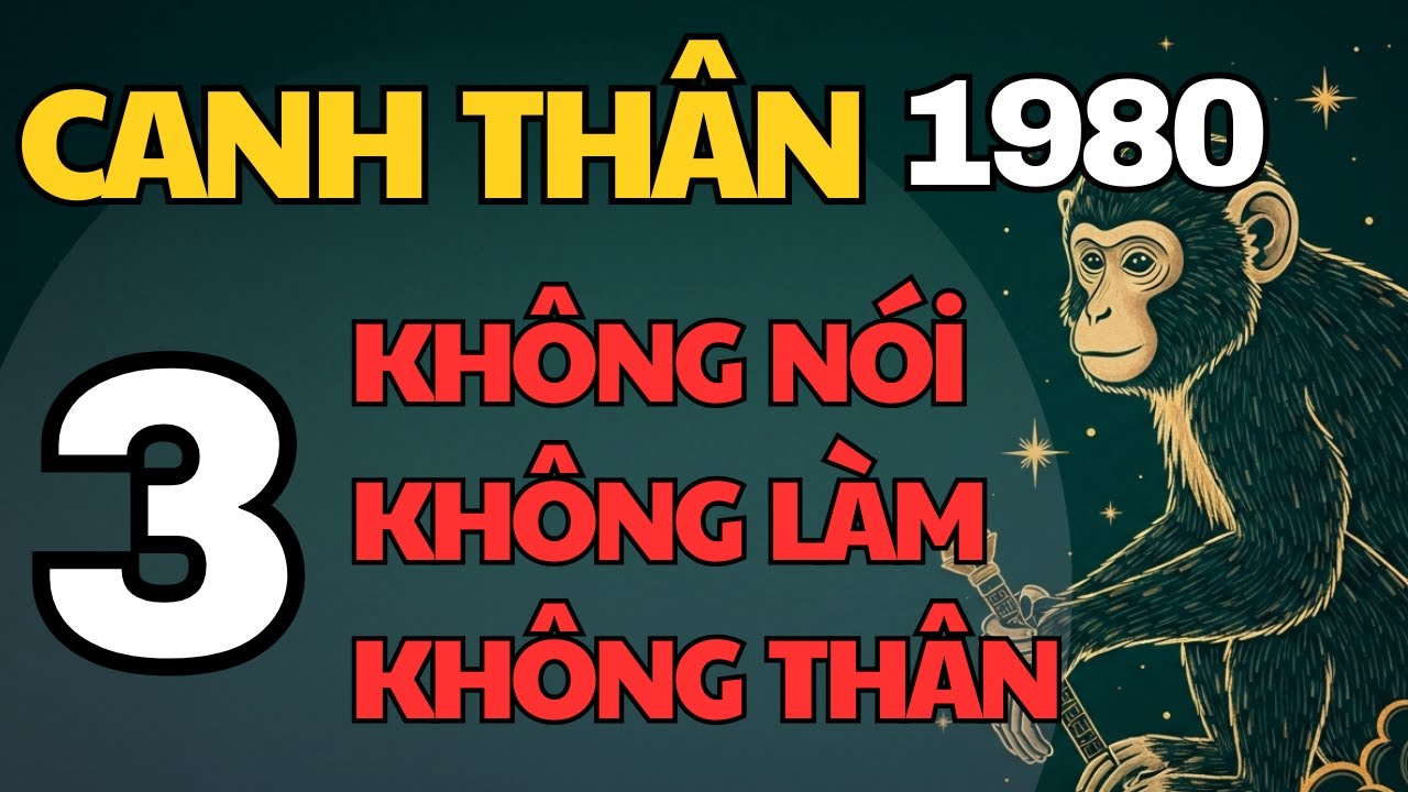 Canh Thân 1980 – Cuối năm Ất Tỵ: 3 ĐIỀU KHÔNG NÓI, 3 VIỆC KHÔNG LÀM, 3 KẺ KHÔNG THÂN