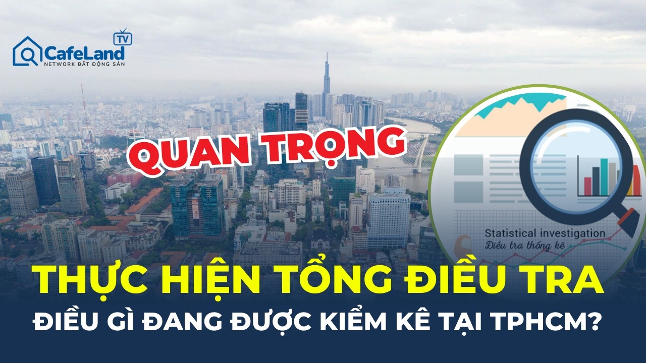 TP.HCM đang thực hiện cuộc TỔNG ĐIỀU TRA đặc biệt quan trọng - Điều g&igrave; đang được kiểm k&ecirc;? | CafeLand