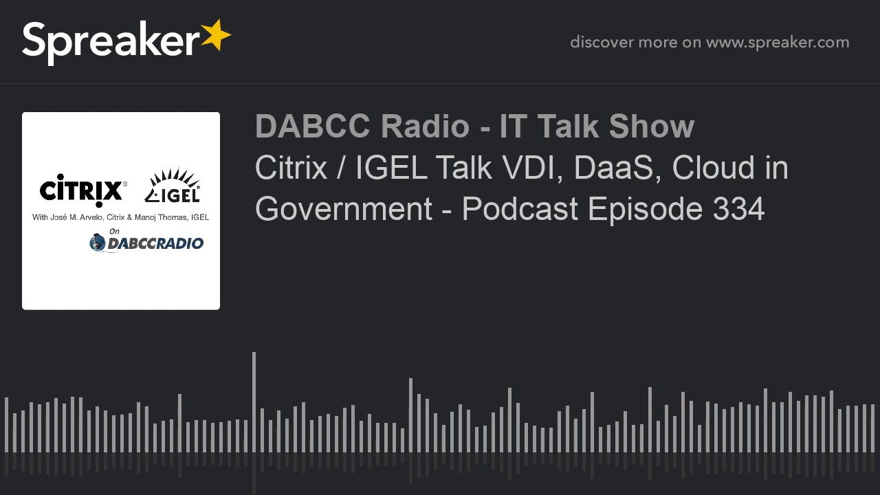 Citrix / IGEL Talk VDI, DaaS, Cloud in Government - Podcast Episode 334