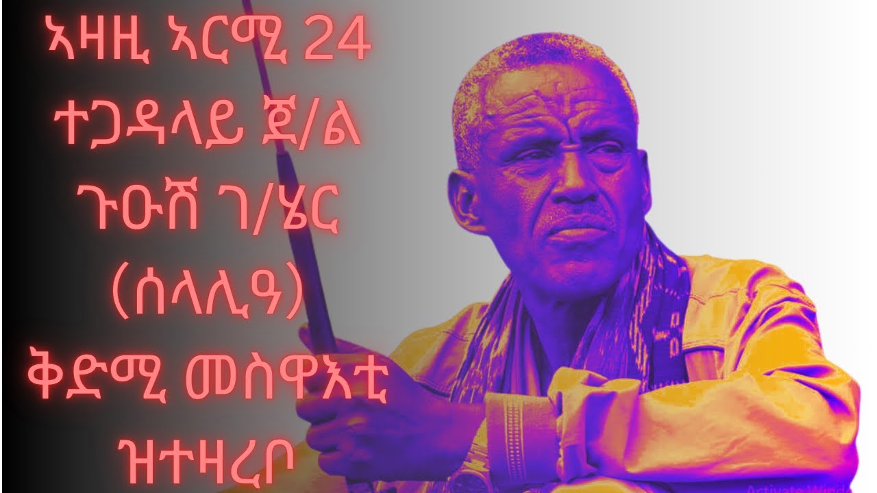 ቃል ቅድሚ መስዋእቲ ስውእ ተጋዳላይ ጀ/ል ጉዑሽ ገ/ሄር（ሰላሊዓ) - ኣዛዚ ኣርሚ 24 ሰራዊት ትግራይ - Martyr Tigray General Guesh g/her