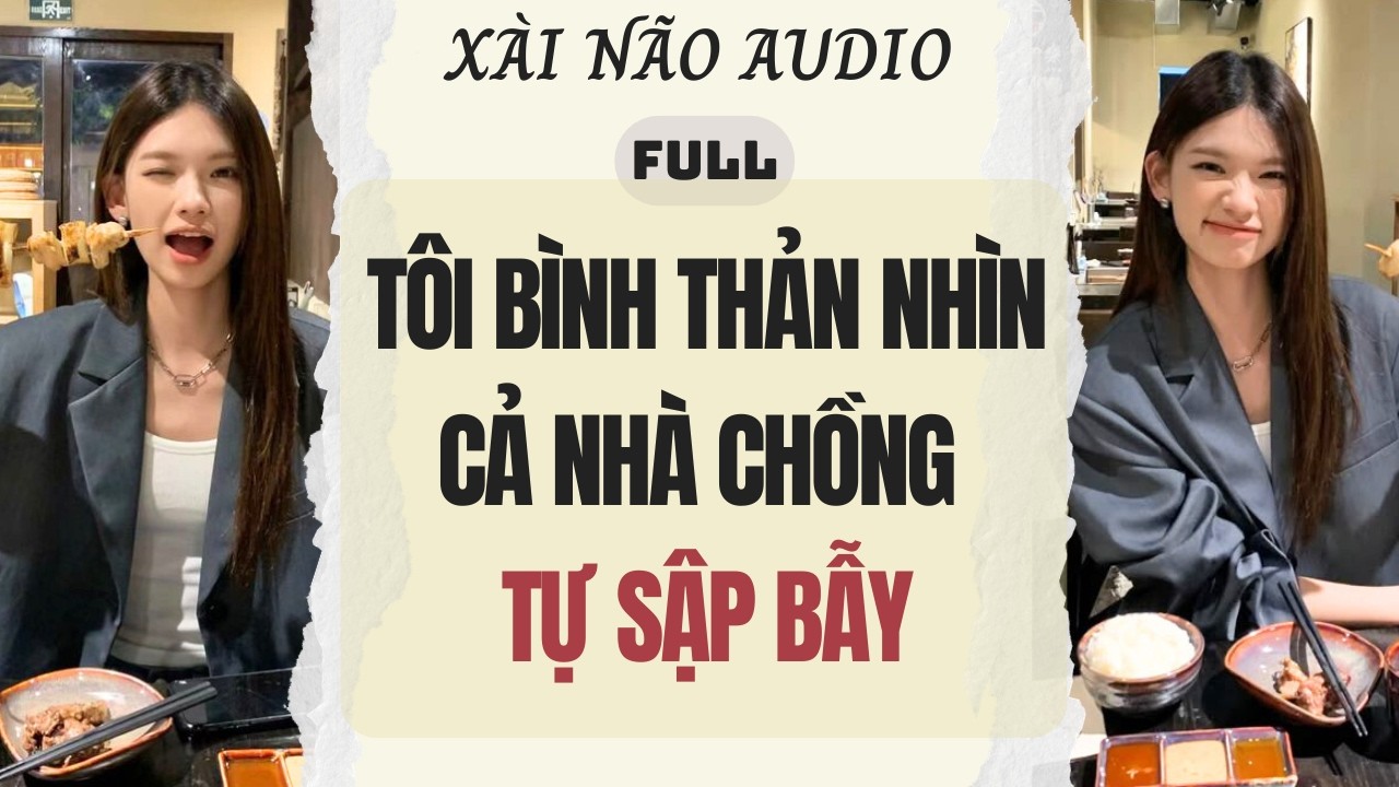 Full audio | TÔI BÌNH THẢN NHÌN CẢ NHÀ CHỒNG TỰ SẬP BẪY | Xài Não Audio #truyenaudio #audio