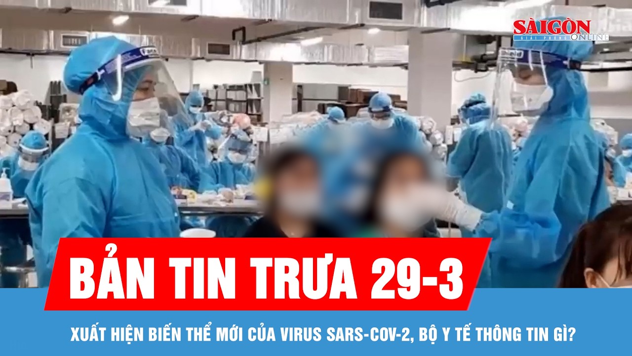 Bản tin trưa 29-3: Bộ Y tế th&ocirc;ng tin về biến thể mới của virus SARS-CoV-2