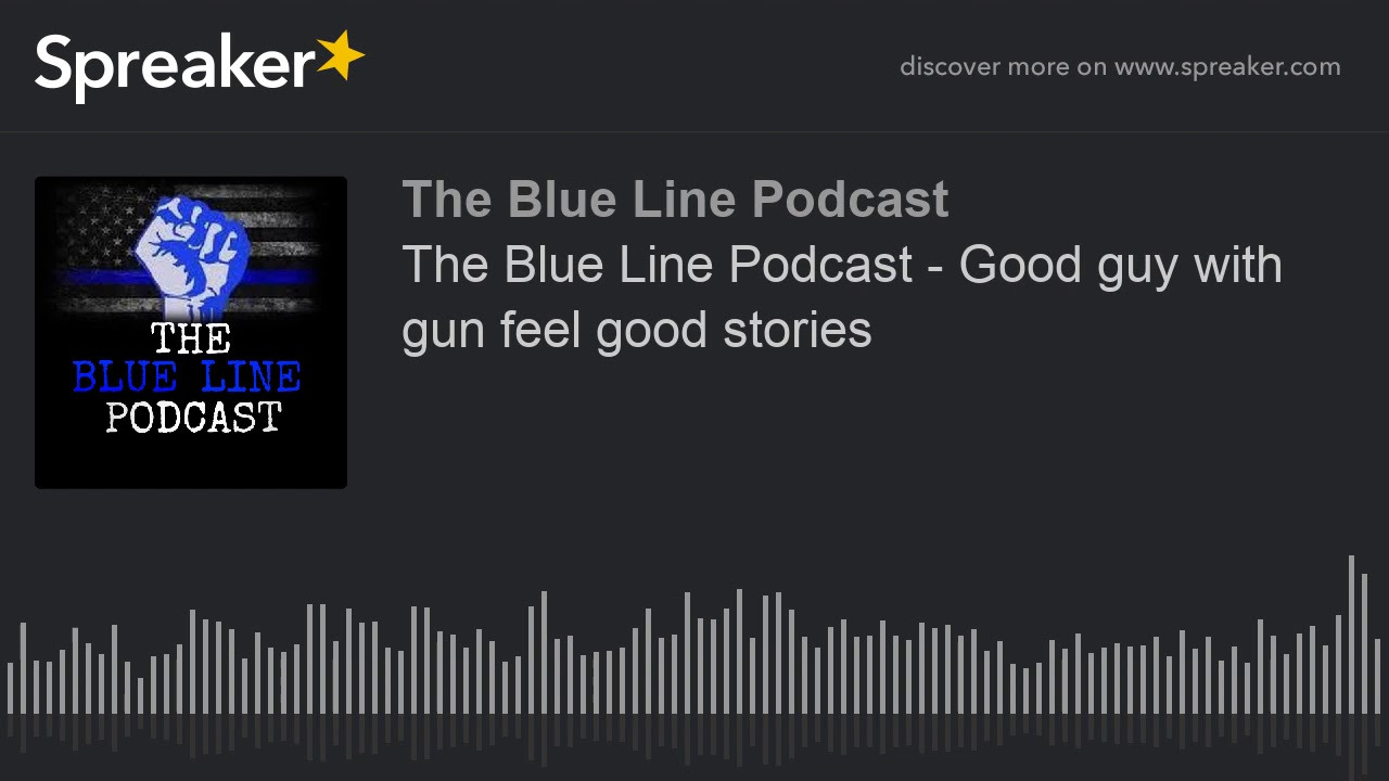 The Blue Line Podcast - Good guy with gun feel good stories