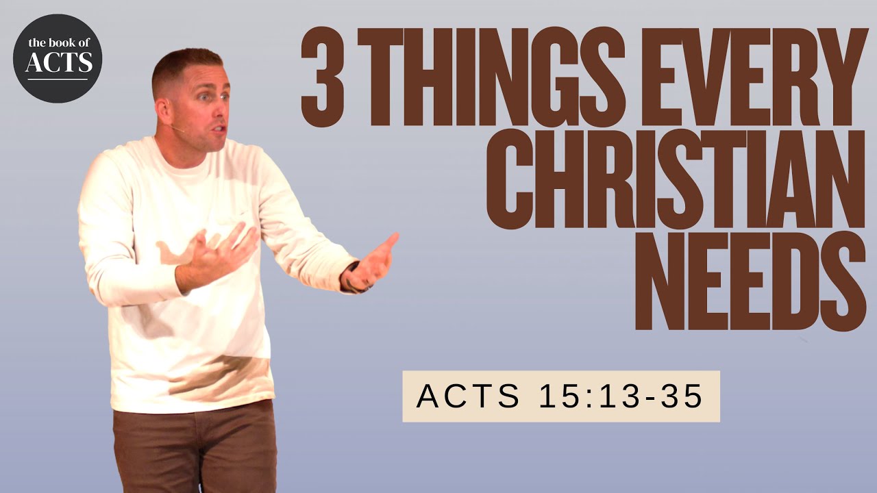 3 Things Every Christian Needs - Acts 15:13-35